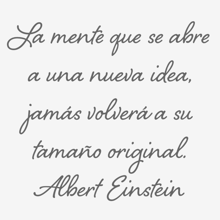 La mente que se abre a una nueva idea, jamás volverá a su tamaño oignal. Albert Einstein
